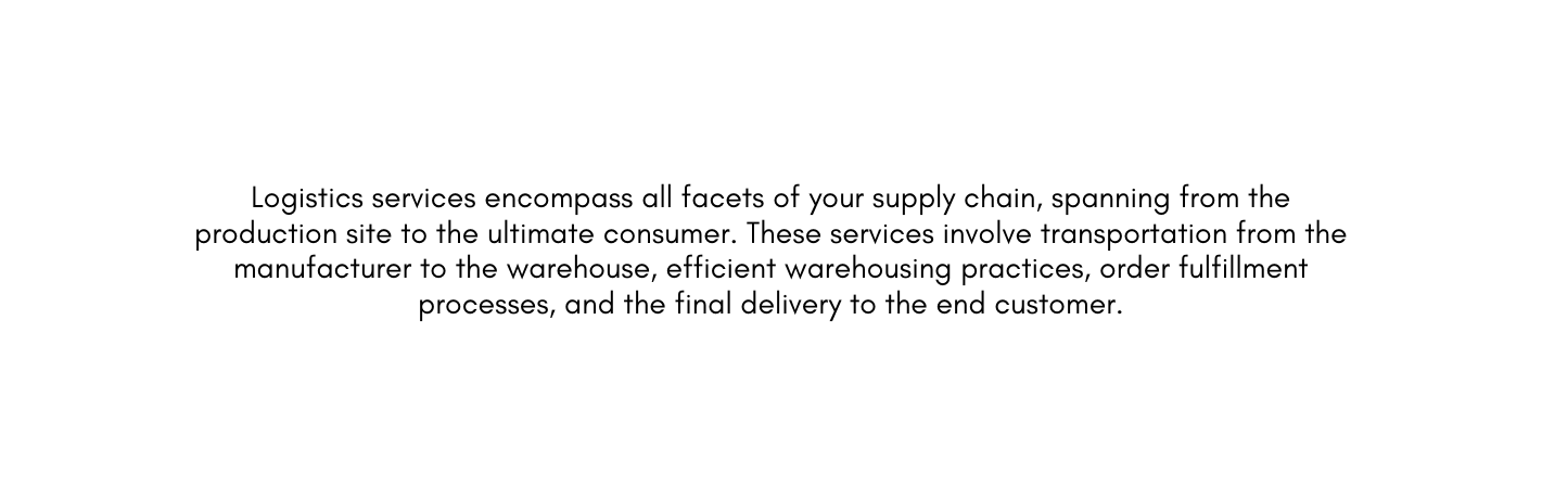 Logistics services encompass all facets of your supply chain spanning from the production site to the ultimate consumer These services involve transportation from the manufacturer to the warehouse efficient warehousing practices order fulfillment processes and the final delivery to the end customer